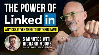 The Power of LinkedIn for Creative Pros, 5 min. with Richard Moore, LinkedIn Expert