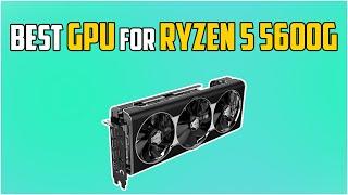 5 Best GPUs For Ryzen 5 5600g in 2024