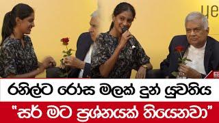 රනිල්ට රෝස මලක් දුන් යුවතිය - ''සර් මට ප්‍රශ්නයක් තියෙනවා''