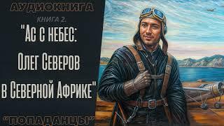 АУДИОКНИГА | ПОПАДАНЦЫ: "АС С НЕБЕС: ОЛЕГ СЕВЕРОВ В СЕВЕРНОЙ АФРИКЕ". КНИГА 2.