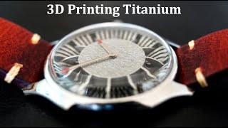 DIY Watch Build: 3D Printing Titanium, Aluminum, & Stainless Steel with DMLS