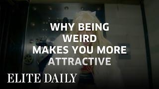 Why Being Weird Makes You More Attractive [Body & Mind] | Elite Daily