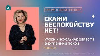 Скажи беспокойству НЕТ | Уроки Иисуса: Как обрести внутренний покой | Время с Дэнис Реннер