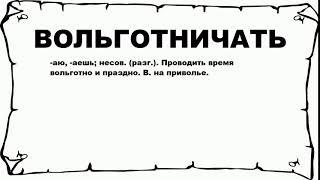 ВОЛЬГОТНИЧАТЬ - что это такое? значение и описание