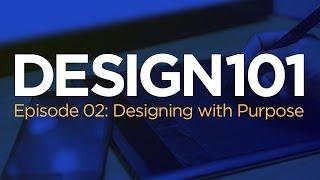 Design 101, Episode 02: Designing with Purpose