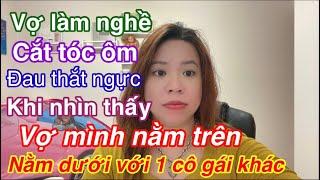 Sao lầm lớn nhất cuộc đời anh là cưới cô vợ đã từng làm nghề cắt tóc om