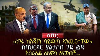 ‹‹ነገሩ ከእጃችን ሳይወጣ እንጨርሳቸው›› | ከባህርዳር ያልታሰበ ጉድ ፈነዳ | እስራኤል አለምን አናወጠች… | Ethiopia