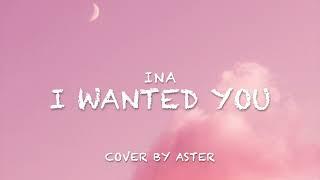 I WANTED YOU- INA (Cover by Aster)