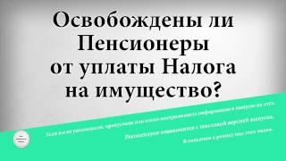 Освобождены ли пенсионеры от уплаты налога на имущество