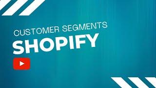 What You Need to Know About Shopify Customer Segments