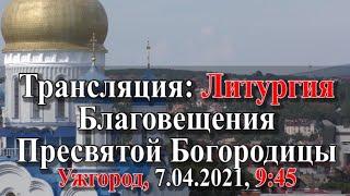 Трансляция: Литургия, Благовещение Пресвятой Богородицы. 07.04.2021, Ужгород