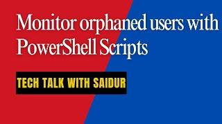 Monitor orphaned users with PowerShell scripts.