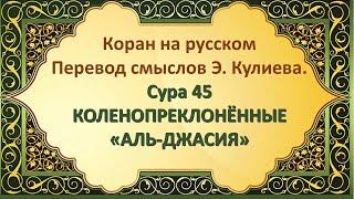 Коран на русскомПеревод смыслов Э. Кулиева.Сура 45 КОЛЕНОПРЕКЛОНЁННЫЕ«АЛЬ-ДЖАСИЯ»