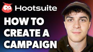 How to Create a Campaign on Hootsuite (Full 2024 Guide)