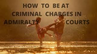 HOW  TO  BEAT  CRIMINAL  CHARGES IN ADMIRALTY COURTS