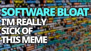 I'm Getting Really Sick Of The Software Bloat Meme