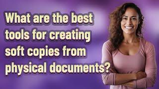 What are the best tools for creating soft copies from physical documents?