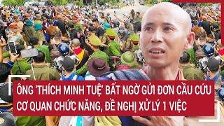 Điểm nóng: Ông ‘Thích Minh Tuệ’ gửi đơn cầu cứu cơ quan chức năng, đề nghị xử lý 1 việc