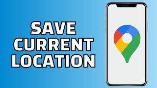 How to Save Current Location in Google Maps (Android/iPhone)