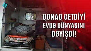 Qonaq getdiyi evdə dünyasını dəyişdi… | Kanal S Xəbər