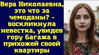 Вера Николаевна, это что за чемоданы - воскликнула невестка, увидев гору багажа в прихожей