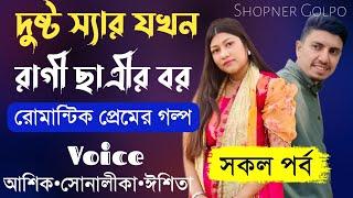 দুষ্ট স্যার যখন রাগী ছাত্রীর বর||সকল পর্ব||Romantic Love Story||Voice:Ashik•Priyanka||Shopner Golpo