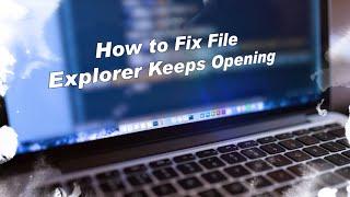How to Fix File Explorer Keeps Opening? 4 Solutions!