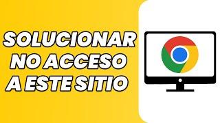 Cómo solucionar el error de no acceso a este sitio - Google Chrome