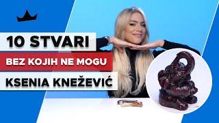 10 Stvari bez kojih KSENIA KNEŽEVIĆ ne može