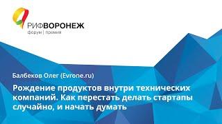 Балбеков Олег. Рождение продуктов внутри технических компаний