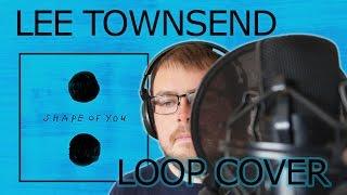 Shape of You Cover - Ed Sheeran (Loop Cover by Lee Townsend)