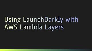Using LaunchDarkly with AWS Lambda Layers