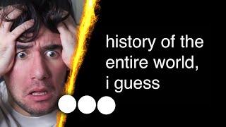 Idiot Reacts to History of the Entire World, I guess