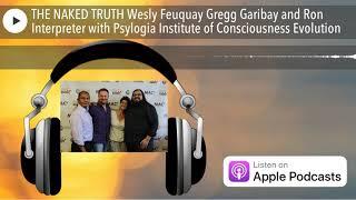 THE NAKED TRUTH Wesly Feuquay Gregg Garibay and Ron Interpreter with Psylogia Institute of Consciou