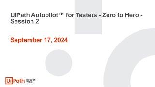 UiPath Autopilot™ for Testers - Zero to Hero - Session 2