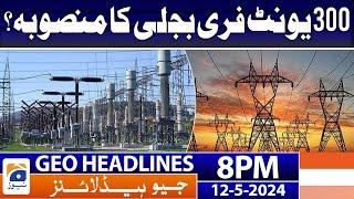 Geo News Headlines 8 PM - 𝟑𝟎𝟎 𝐮𝐧𝐢𝐭𝐬 𝐟𝐫𝐞𝐞 𝐄𝐥𝐞𝐜𝐭𝐫𝐢𝐜𝐢𝐭𝐲 𝐏𝐫𝐨𝐣𝐞𝐜𝐭 | 12 May 2024