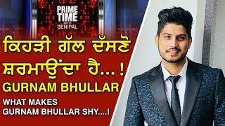 Prime Time with Benipal_What Makes Gurnam Bhullar SHY...!