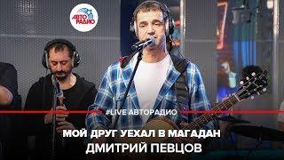 Дмитрий Певцов - Мой Друг Уехал в Магадан (LIVE @ Авторадио)
