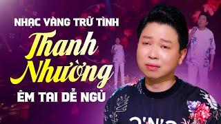 12 Bài Nhạc Vàng Trữ Tình Thanh Nhường Tuyển Chọn CỰC ÊM TAI DỄ NGỦ  Nghe Một Lần Sẽ Nhớ Tới Già