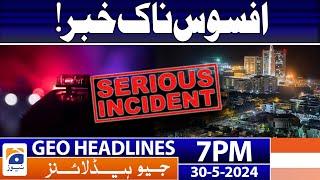 Serious Incident | Geo News at 7 PM Headlines | 30 May 2024