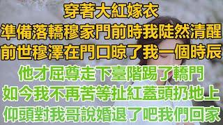 （完結文）穿著大紅嫁衣，準備落轎穆家門前時我陡然清醒，前世穆澤在門口晾了我一個時辰，他才屈尊走下臺階踢了轎門，如今我不再苦等扯下紅蓋頭扔地上，仰頭對我哥說婚退了吧我們回家！#言情#重生#復仇#爽文