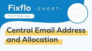 Fixflo Tutorial Short - Central Email Address and Allocation