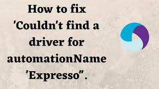 How to fix 'Couldn't find a driver for automationName 'Expresso''.