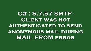 C# : 5.7.57 SMTP - Client was not authenticated to send anonymous mail during MAIL FROM error