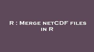 R : Merge netCDF files in R