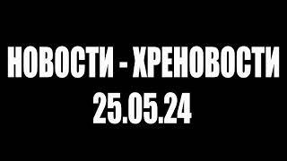 НОВОСТИ - ХРЕНОВОСТИ, 25.05.24 #НетВойне #nowar #ЯпротивВойны #НетВобле