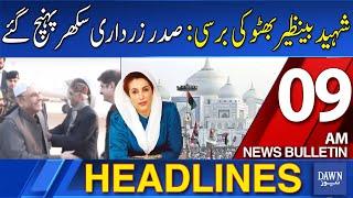 Dawn News Headlines : 09 AM | Benazir Bhutto's Death Anniversary: ​​President Zardari Reached Sukkur