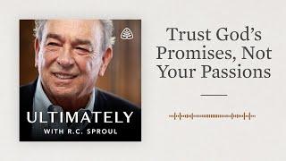 Trust God’s Promises, Not Your Passions: Ultimately with R.C. Sproul