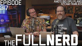 AMD's Big GPU Plans, Steam Families & More | The Full Nerd ep. 317