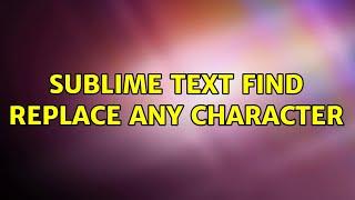 Sublime text Find Replace any Character (2 Solutions!!)